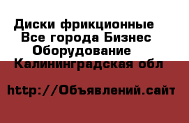 Диски фрикционные. - Все города Бизнес » Оборудование   . Калининградская обл.